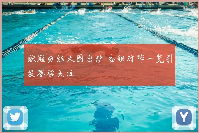 欧冠分组大图出炉 各组对阵一览引发赛程关注