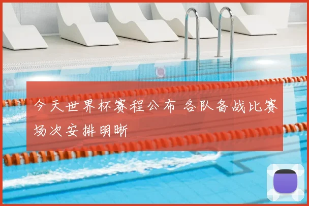 今天世界杯赛程公布 各队备战比赛场次安排明晰