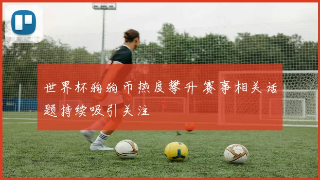 世界杯狗狗币热度攀升 赛事相关话题持续吸引关注