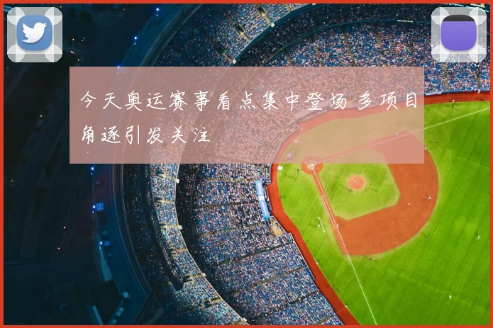 今天奥运赛事看点集中登场 多项目角逐引发关注
