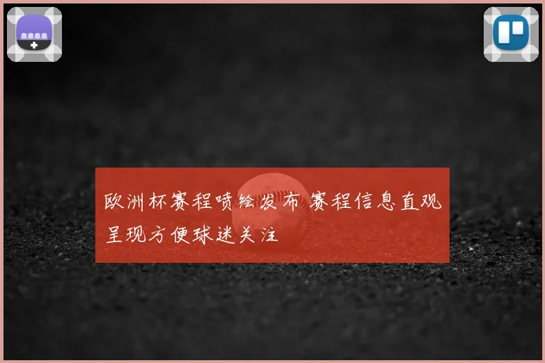 欧洲杯赛程喷绘发布 赛程信息直观呈现方便球迷关注