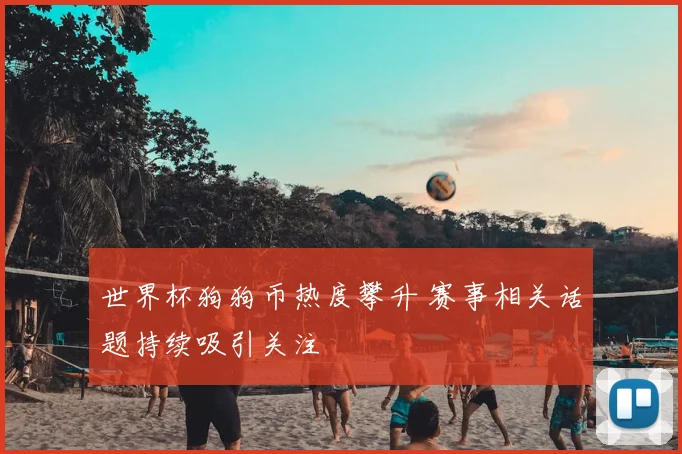 世界杯狗狗币热度攀升 赛事相关话题持续吸引关注