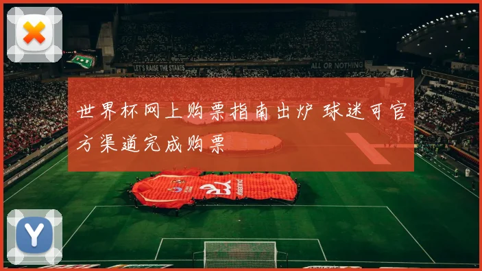 世界杯网上购票指南出炉 球迷可官方渠道完成购票