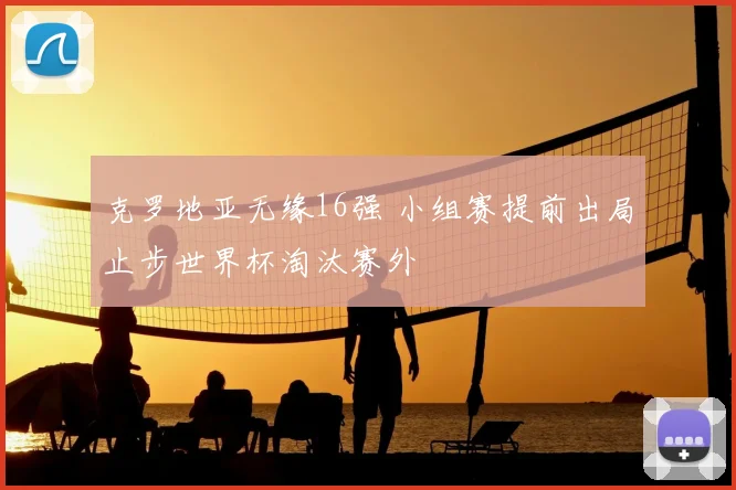 克罗地亚无缘16强 小组赛提前出局止步世界杯淘汰赛外
