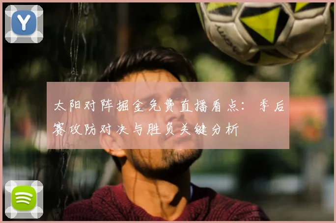 太阳对阵掘金免费直播看点：季后赛攻防对决与胜负关键分析