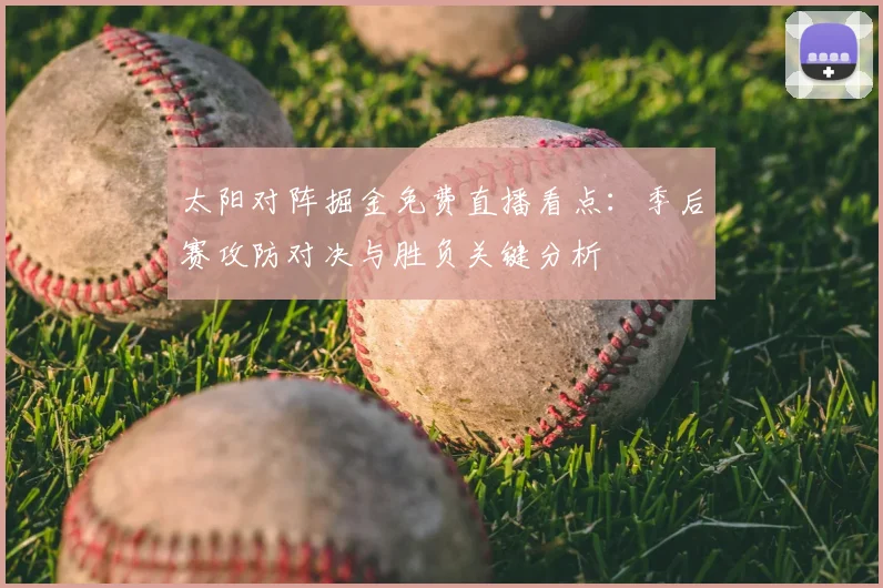太阳对阵掘金免费直播看点：季后赛攻防对决与胜负关键分析