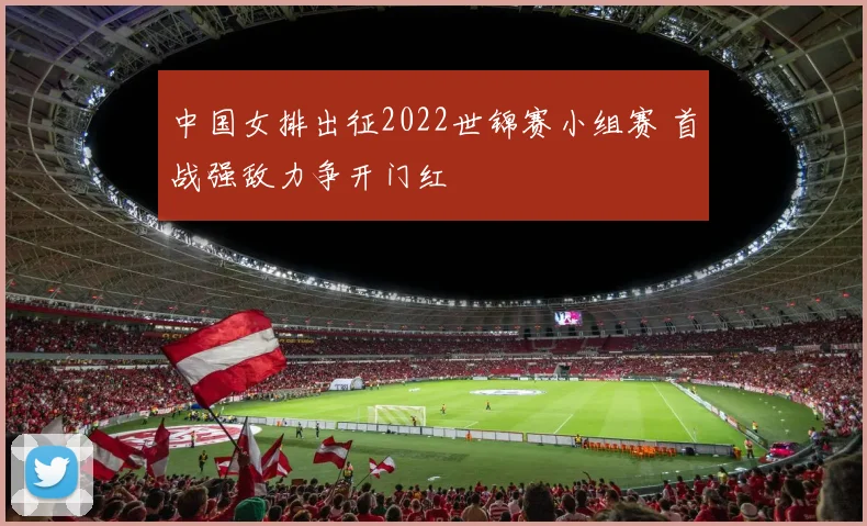 中国女排出征2022世锦赛小组赛 首战强敌力争开门红