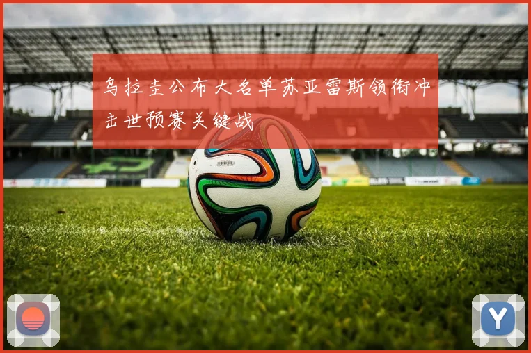 乌拉圭公布大名单苏亚雷斯领衔冲击世预赛关键战
