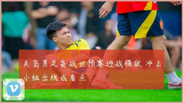 关岛男足备战世预赛迎战强敌 冲击小组出线成看点