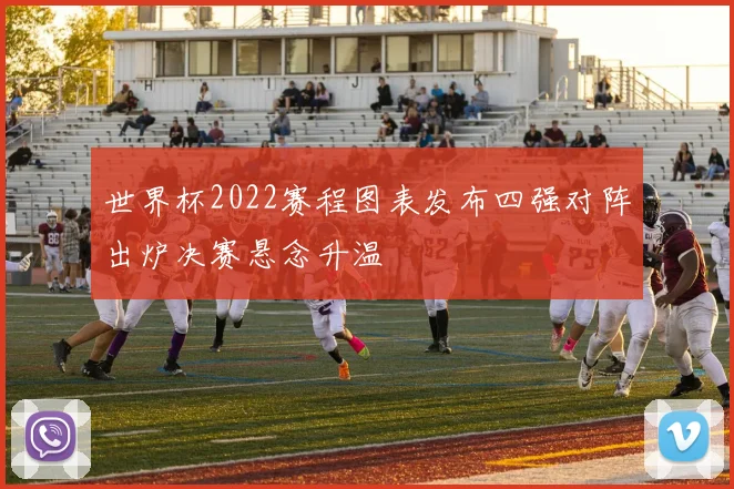 世界杯2022赛程图表发布四强对阵出炉决赛悬念升温