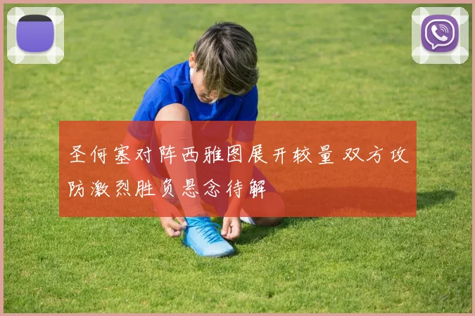 圣何塞对阵西雅图展开较量 双方攻防激烈胜负悬念待解
