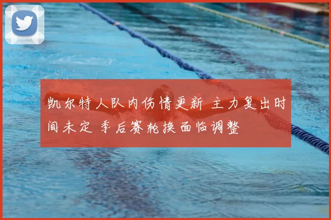 凯尔特人队内伤情更新 主力复出时间未定 季后赛轮换面临调整