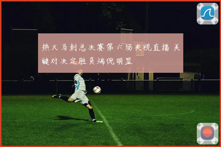 热火马刺总决赛第六场央视直播 关键对决定胜负端倪明显