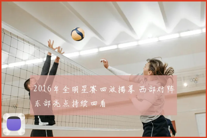 2016年全明星赛回放揭幕 西部对阵东部亮点持续回看