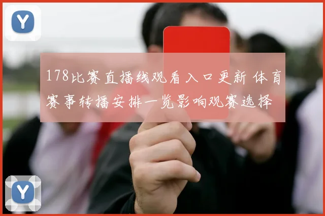 178比赛直播线观看入口更新 体育赛事转播安排一览影响观赛选择