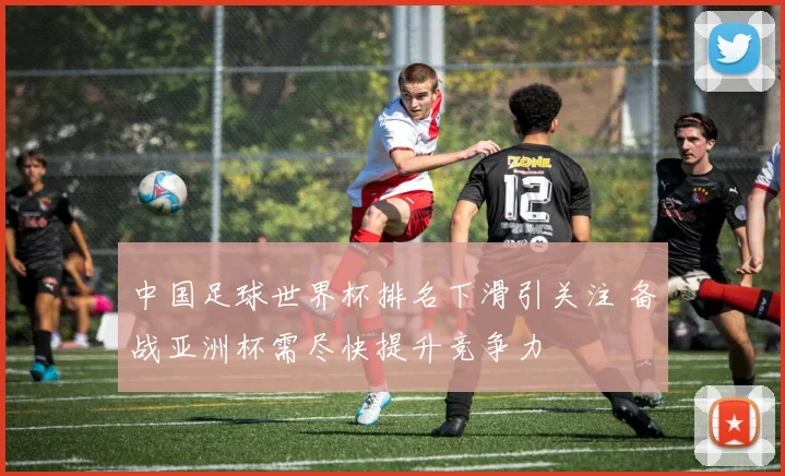 中国足球世界杯排名下滑引关注 备战亚洲杯需尽快提升竞争力
