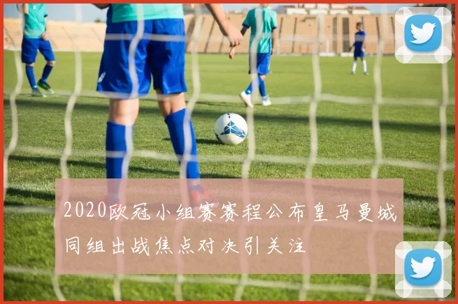 2020欧冠小组赛赛程公布皇马曼城同组出战焦点对决引关注