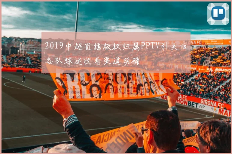 2019中超直播版权归属PPTV引关注各队球迷收看渠道明确