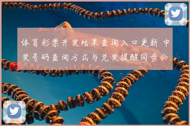 体育彩票开奖结果查询入口更新 中奖号码查询方式与兑奖提醒同步公布
