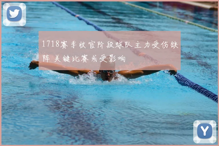 1718赛季收官阶段球队主力受伤缺阵 关键比赛或受影响