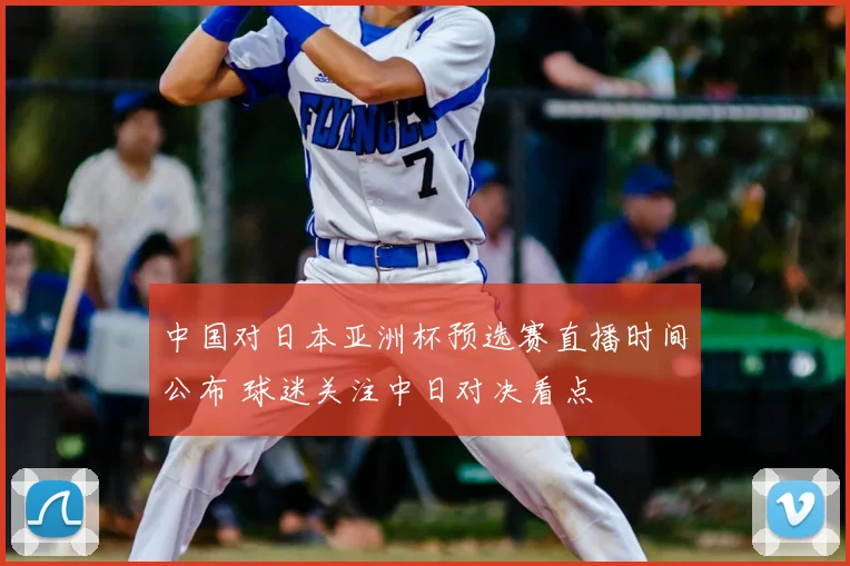 中国对日本亚洲杯预选赛直播时间公布 球迷关注中日对决看点