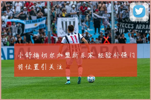 小舒梅切尔加盟新东家 经验补强门将位置引关注
