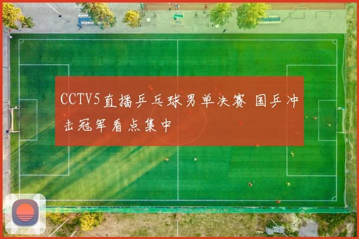 CCTV5直播乒乓球男单决赛 国乒冲击冠军看点集中