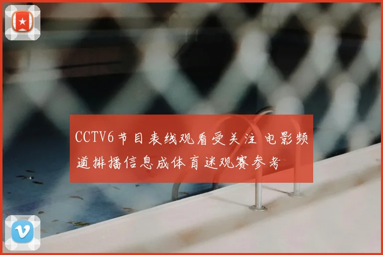 CCTV6节目表线观看受关注 电影频道排播信息成体育迷观赛参考