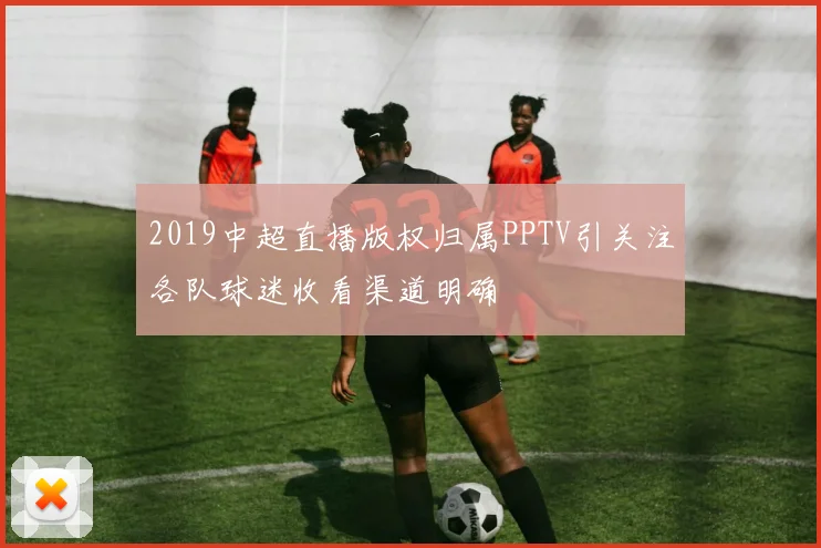 2019中超直播版权归属PPTV引关注各队球迷收看渠道明确