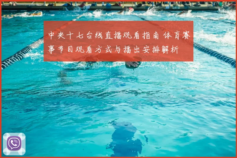 中央十七台线直播观看指南 体育赛事节目观看方式与播出安排解析
