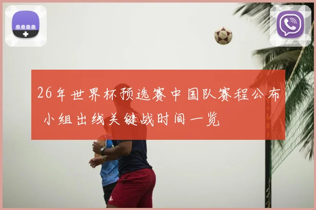 26年世界杯预选赛中国队赛程公布 小组出线关键战时间一览
