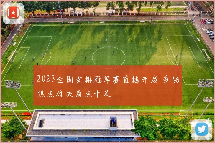 2023全国女排冠军赛直播开启 多场焦点对决看点十足