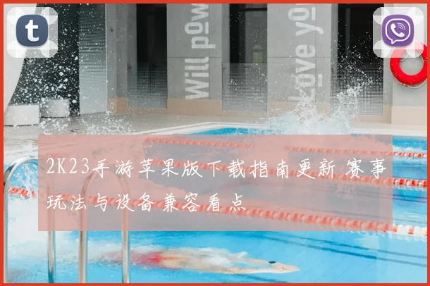 2K23手游苹果版下载指南更新 赛事玩法与设备兼容看点