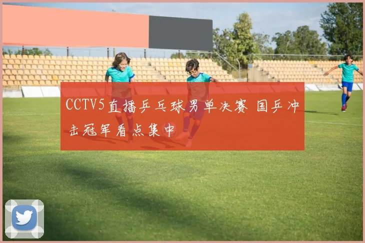 CCTV5直播乒乓球男单决赛 国乒冲击冠军看点集中