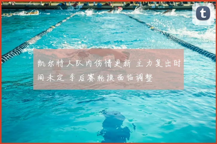 凯尔特人队内伤情更新 主力复出时间未定 季后赛轮换面临调整