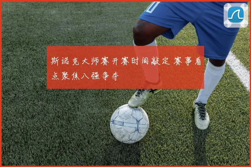斯诺克大师赛开赛时间敲定 赛事看点聚焦八强争夺