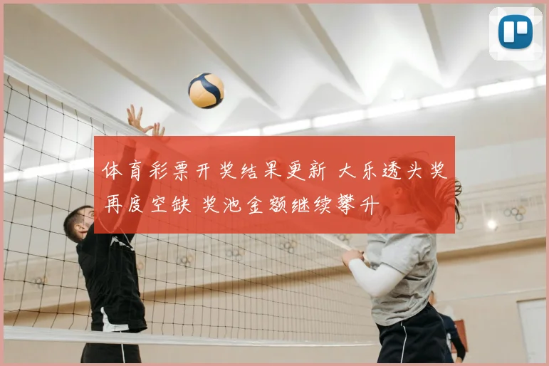 体育彩票开奖结果更新 大乐透头奖再度空缺 奖池金额继续攀升